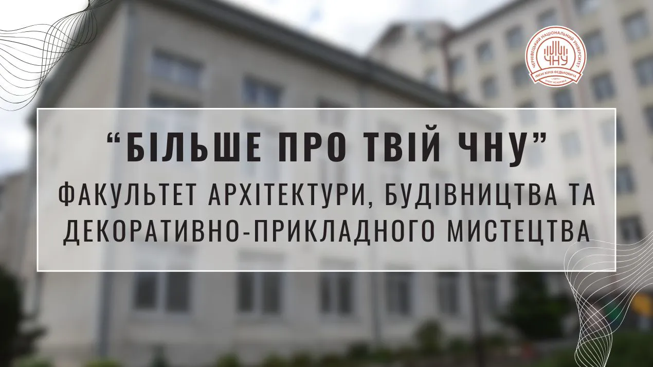 «Більше про твій ЧНУ»: Факультет архітектури, будівництва та декоративно-прикладного мистецтва